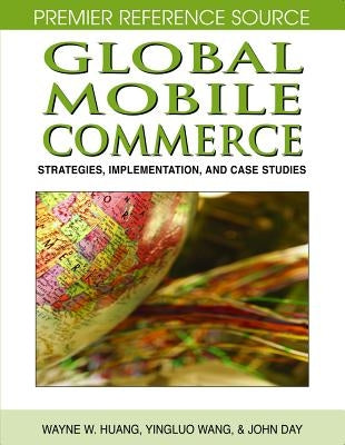 Global Mobile Commerce: Strategies, Implementation, and Case Studies by Huang, Wayne W.