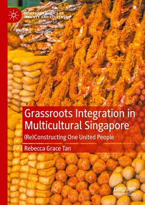Grassroots Integration in Multicultural Singapore: (Re)Constructing One United People by Tan, Rebecca Grace