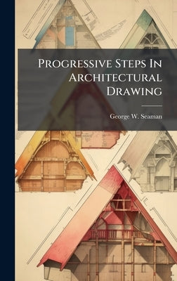 Progressive Steps In Architectural Drawing by Seaman, George W.