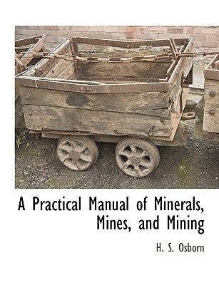A Practical Manual of Minerals, Mines, and Mining by Osborn, H. S.