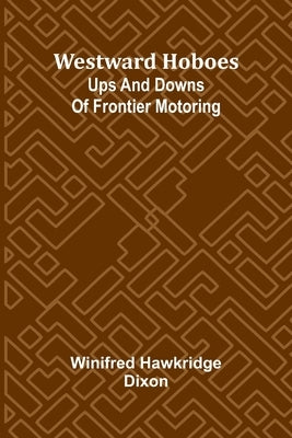 Westward Hoboes: Ups And Downs Of Frontier Motoring by Hawkridge Dixon, Winifred