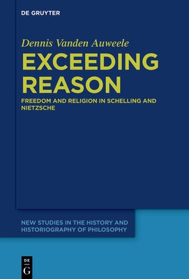 Exceeding Reason: Freedom and Religion in Schelling and Nietzsche by Vanden Auweele, Dennis