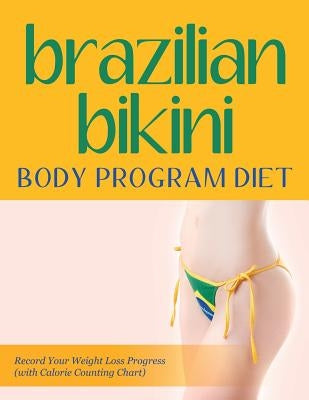 Brazilian Bikini Body Program Diet: Record Your Weight Loss Progress (with Calorie Counting Chart) by Speedy Publishing LLC