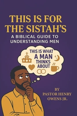 This Is for the Sistah's a Biblical Guide to Understanding Men by Owens, Henry