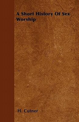 A Short History Of Sex Worship by Cutner, H.