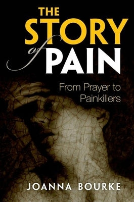 The Story of Pain: From Prayer to Painkillers by Bourke, Joanna