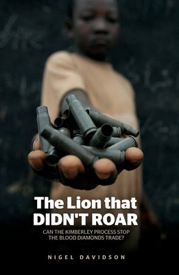 The Lion that Didn't Roar: Can the Kimberley Process Stop the Blood Diamonds Trade? by Davidson, Nigel