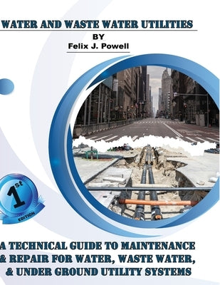 A Technical Guide to Utility Maintenance & Repair for Water, Wastewater and Underground Distribution Lines by Powell, Felix