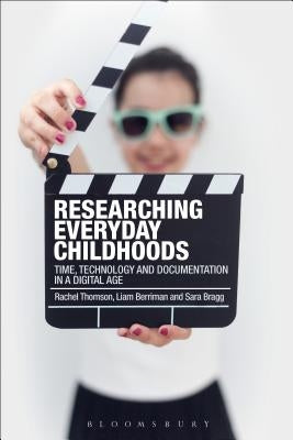 Researching Everyday Childhoods: Time, Technology and Documentation in a Digital Age by Thomson, Rachel