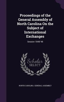 Proceedings of the General Assembly of North Carolina On the Subject of International Exchanges: Session 1848-'48 by North Carolina General Assembly