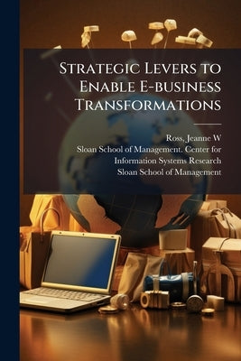 Strategic Levers to Enable E-business Transformations by Ross, Jeanne W.