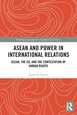 ASEAN and Power in International Relations: ASEAN, the EU, and the Contestation of Human Rights by Stacey, Jamie D.