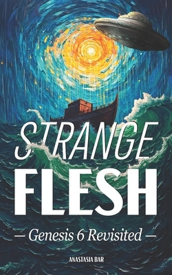 Strange Flesh: The Genesis 6 Rebellion, Extraterrestrials, and the Last Days of Mankind by Bar, Eitan