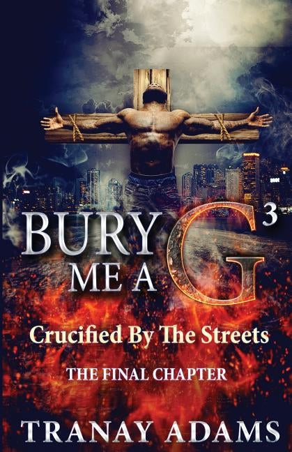 Bury Me A G 3: Crucified By Da Streets by Adams, Tranay