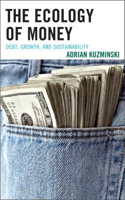 The Ecology of Money: Debt, Growth, and Sustainability by Kuzminski, Adrian