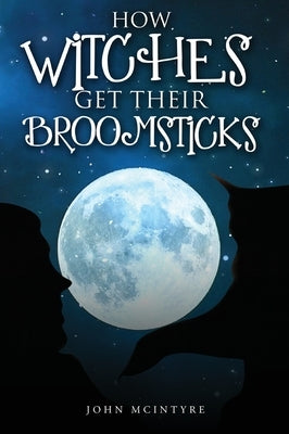 How Witches Get Their Broomsticks by McIntyre, John