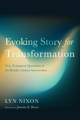 Evoking Story for Transformation: New Testament Quotation at the Reader-Author Intersection by Nixon, Lyn