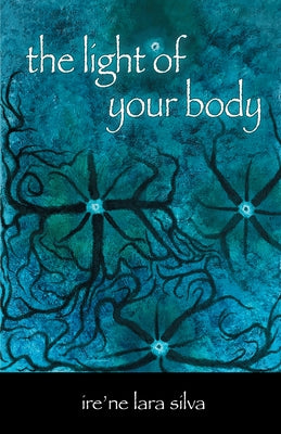 The Light of Your Body by Silva, Ire'ne Lara