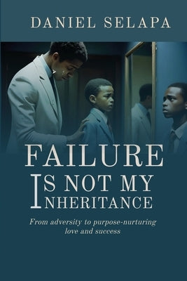 Failure Is Not My Inheritance: From Adversity to Purpose-Nurturing Love and Success by Selapa, Daniel