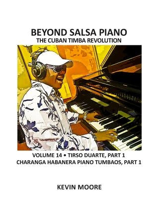 Beyond Salsa Piano: The Cuban Timba Revolution - Tirso Duarte - Piano Tumbaos of Charanga Habanera by Moore, Kevin