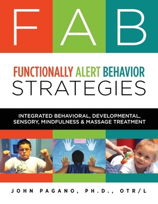 FAB Functionally Alert Behavior Strategies: Integrated Behavioral, Developmental, Sensory, Mindfulness & Massage Treatment by Pagano, John L.