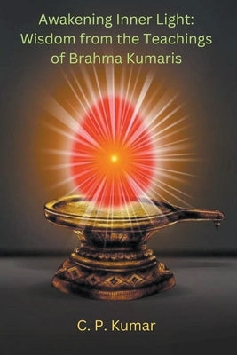 Awakening Inner Light: Wisdom from the Teachings of Brahma Kumaris by Kumar, C. P.