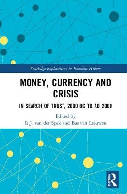 Money, Currency and Crisis: In Search of Trust, 2000 BC to AD 2000 by Van Der Spek, R. J.