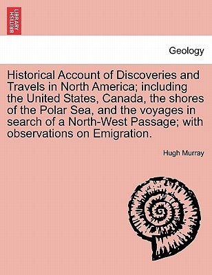 Historical Account of Discoveries and Travels in North America; including the United States, Canada, the shores of the Polar Sea, and the voyages in s by Murray, Hugh