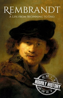 Rembrandt: A Life from Beginning to End by History, Hourly