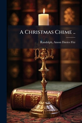A Christmas Chime .. by Randolph, Anson Davies Fitz