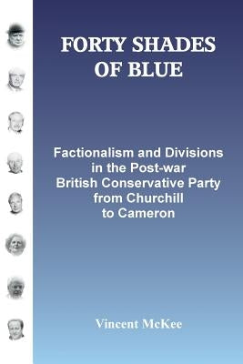 Forty Shades of Blue: Factionalism and Divisions in the Post-war British Conservative Party from Churchill to Cameron by McKee, Vincent