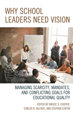 Why School Leaders Need Vision: Managing Scarcity, Mandates, and Conflicting Goals for Educational Quality by Cooper, Bruce S.