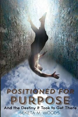 Positioned for Purpose: And The Destiny It Took To Get There by Woods, Seketa M.