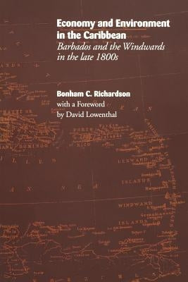 Economy and Environment in the Caribbean: Barbados and the Windwards in the Late 1800s by Richardson, Bonham C.