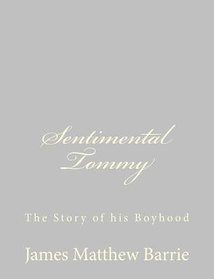 Sentimental Tommy: The Story of his Boyhood by Barrie, James Matthew