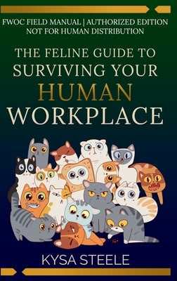 The Feline Guide to Surviving Your Human Workplace by Steele, Kysa