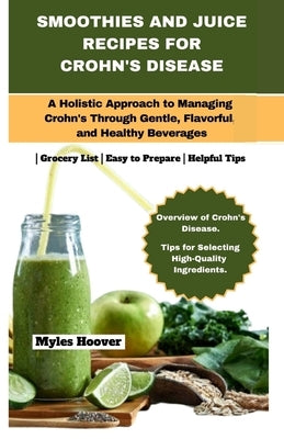 Smoothies and Juice Recipes for Crohn's Disease: A Holistic Approach to Managing Crohn's Through Gentle, Flavorful, and Healthy Beverages by Hoover, Myles