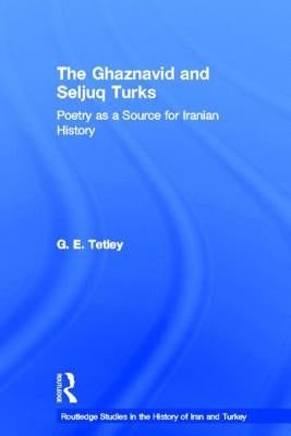 The Ghaznavid and Seljuk Turks: Poetry as a Source for Iranian History by Tetley, G. E.