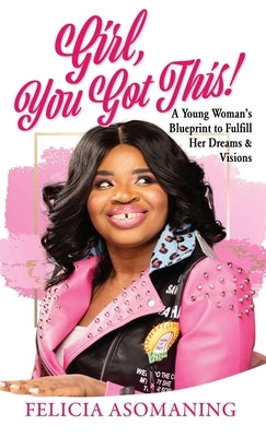Girl, You Got This!: A Young Woman's Blueprint to Fulfill Her Dreams & Visions by Asomaning, Felicia