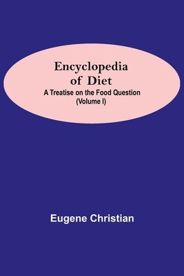 Encyclopedia Of Diet: A Treatise On The Food Question (Volume I) by Christian, Eugene