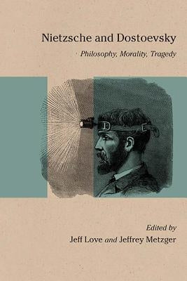 Nietzsche and Dostoevsky: Philosophy, Morality, Tragedy by Love, Jeff