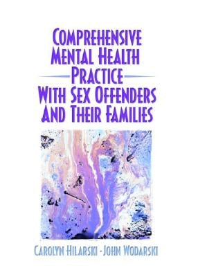 Comprehensive Mental Health Practice with Sex Offenders and Their Families by Hilarski, M. Carolyn
