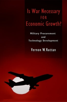 Is War Necessary for Economic Growth?: Military Procurement and Technology Development by Ruttan, Vernon W.