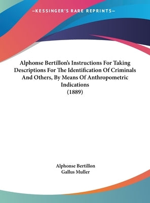 Alphonse Bertillon's Instructions For Taking Descriptions For The Identification Of Criminals And Others, By Means Of Anthropometric Indications (1889 by Bertillon, Alphonse