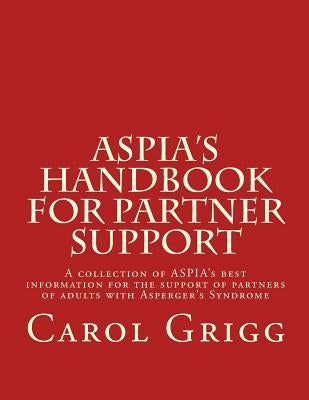 ASPIA's Handbook for Partner Support: A collection of ASPIA's best information for the support of partners of adults with Asperger's Syndrome by Grigg, Carol