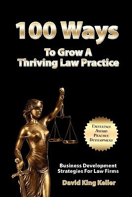 100 Ways To Grow A Thriving Law Practice: Business Development Strategies To Grow Law Firm Revenue by Keller, David King