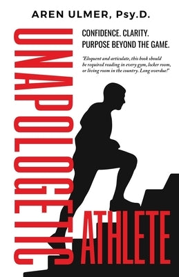 Unapologetic Athlete: Confidence, Clarity & Purpose Beyond the Game by Ulmer, Aren