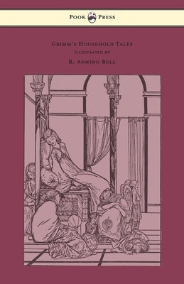 Grimm's Household Tales - Edited and Partly Translated Anew by Marian Edwardes - Illustrated by R. Anning Bell by Grimm, Brothers
