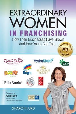 Extraordinary Women in Franchising: How Their Businesses Have Grown and How Yours Can Too... by Jurd, Sharon