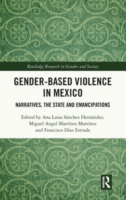 Gender-Based Violence in Mexico: Narratives, the State and Emancipations by Sánchez Hernández, Ana Luisa